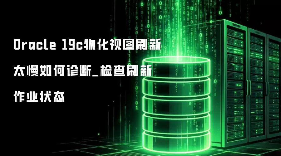 Oracle 19c物化视图刷新太慢如何诊断_检查刷新作业状态