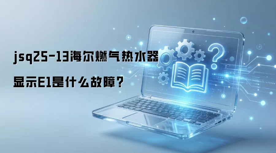 jsq25-13海尔燃气热水器显示E1是什么故障？