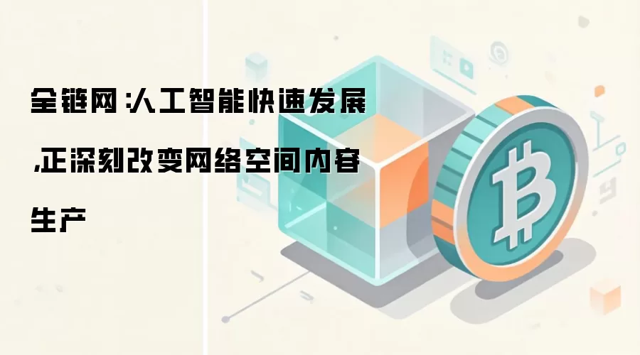 全链网：人工智能快速发展，正深刻改变网络空间内容生产