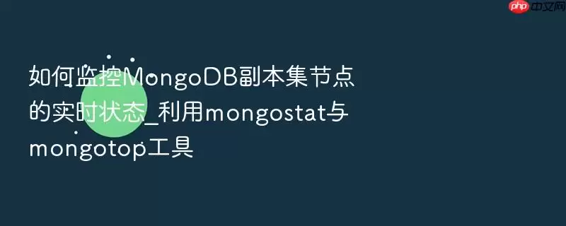 如何监控MongoDB副本集节点的实时状态_利用mongostat与mongotop工具