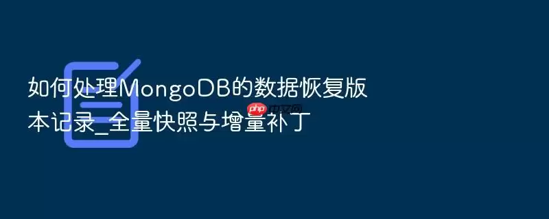 如何处理MongoDB的数据恢复版本记录_全量快照与增量补丁