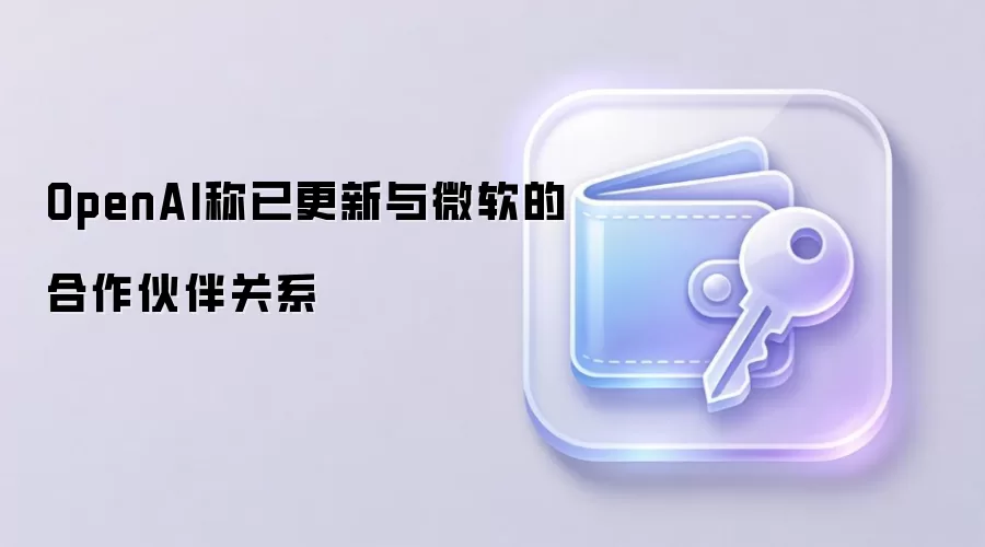 OpenAI称已更新与微软的合作伙伴关系