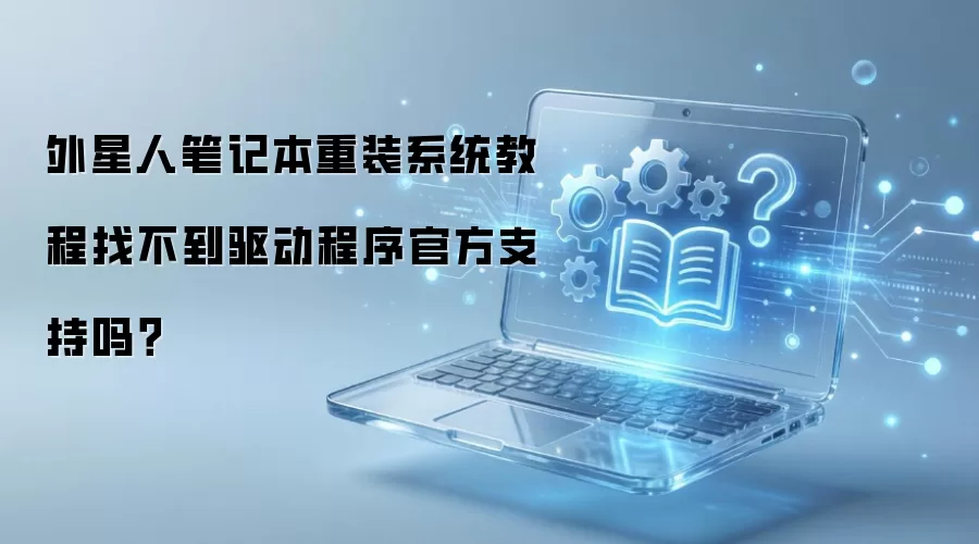 外星人笔记本重装系统教程找不到驱动程序官方支持吗？