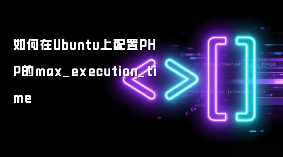如何在Ubuntu上配置PHP的max_execution_time