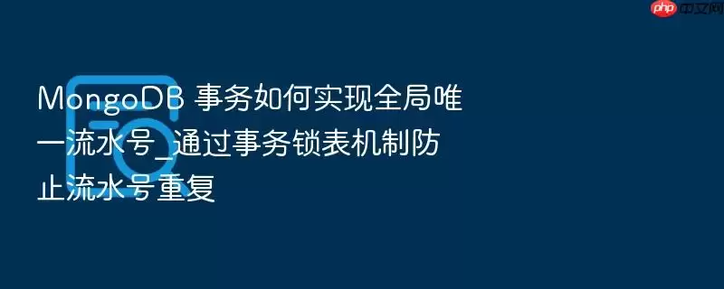 MongoDB 事务如何实现全局唯一流水号_通过事务锁表机制防止流水号重复