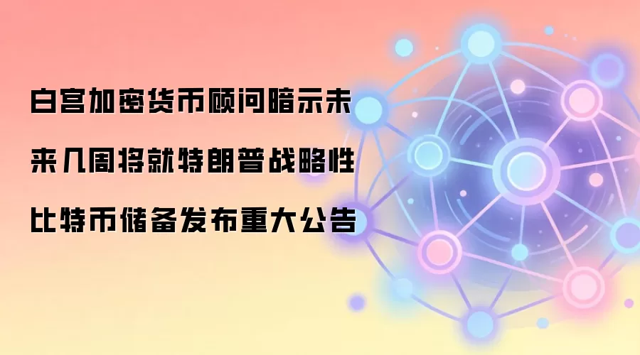 白宫加密货币顾问暗示未来几周将就特朗普战略性比特币储备发布重大公告