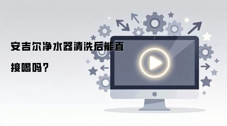 安吉尔净水器清洗后能直接喝吗？