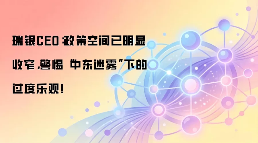瑞银CEO：政策空间已明显收窄，警惕“中东迷雾”下的过度乐观！