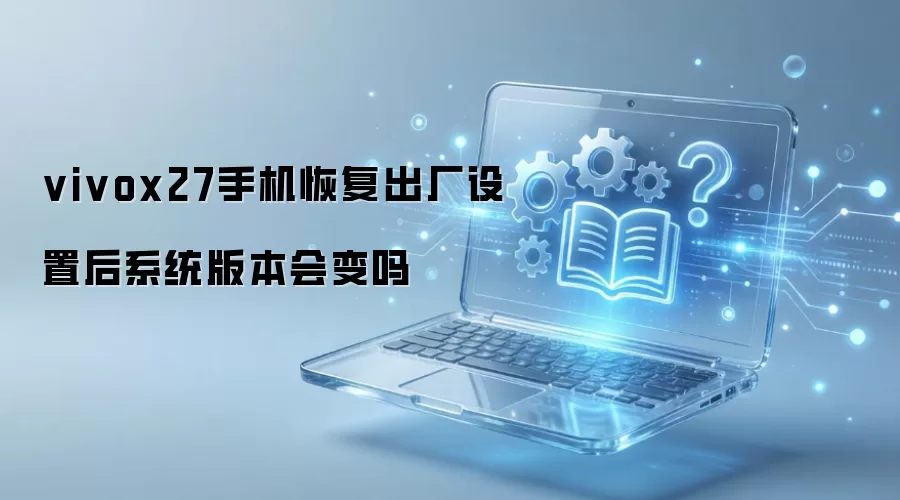 vivox27手机恢复出厂设置后系统版本会变吗