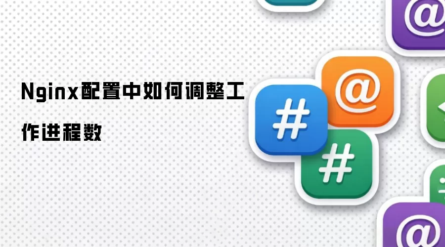 Nginx配置中如何调整工作进程数