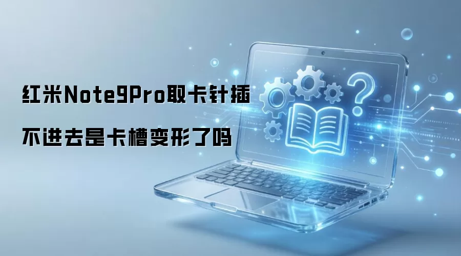 红米Note9Pro取卡针插不进去是卡槽变形了吗