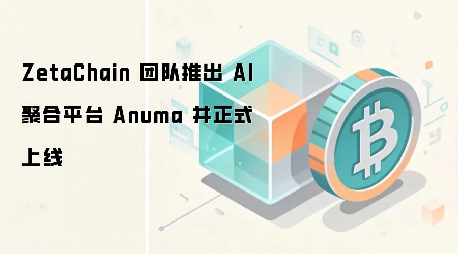 ZetaChain 团队推出 AI 聚合平台 Anuma 并正式上线