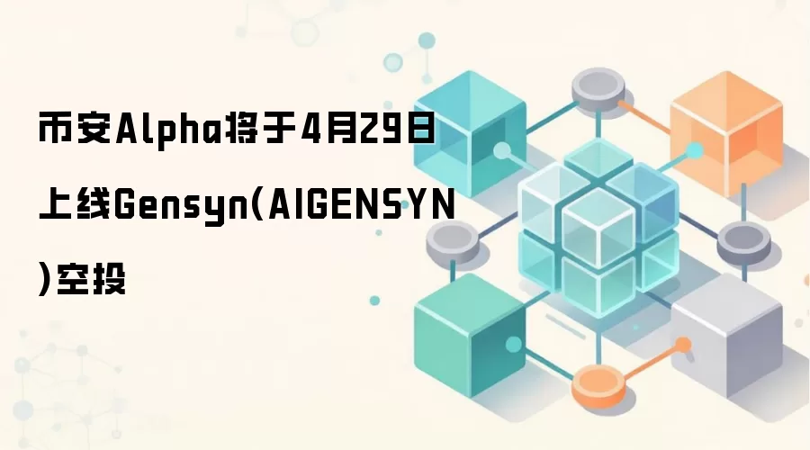 币安Alpha将于4月29日上线Gensyn(AIGENSYN)空投