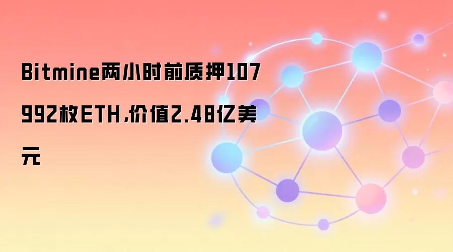 Bitmine两小时前质押107992枚ETH，价值2.48亿美元