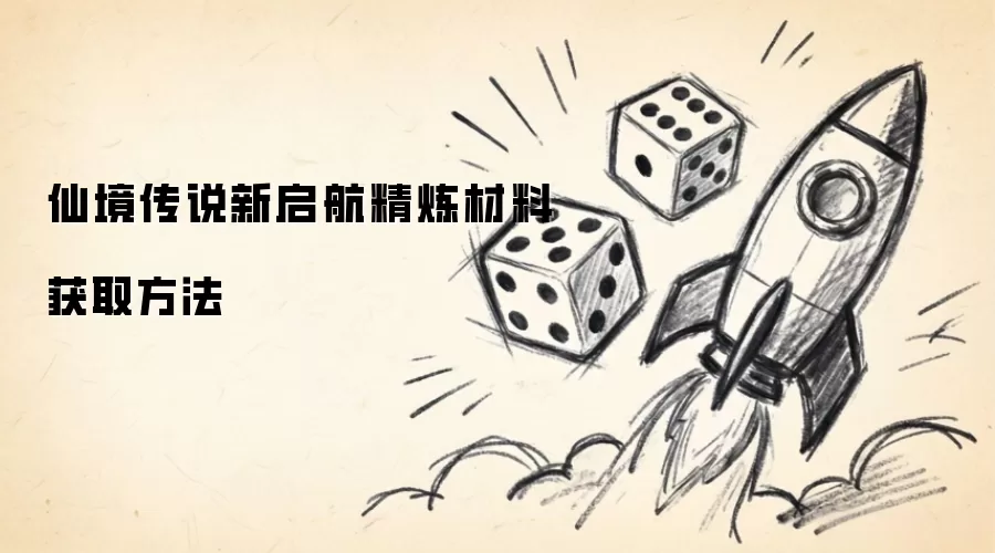 仙境传说新启航精炼材料获取方法