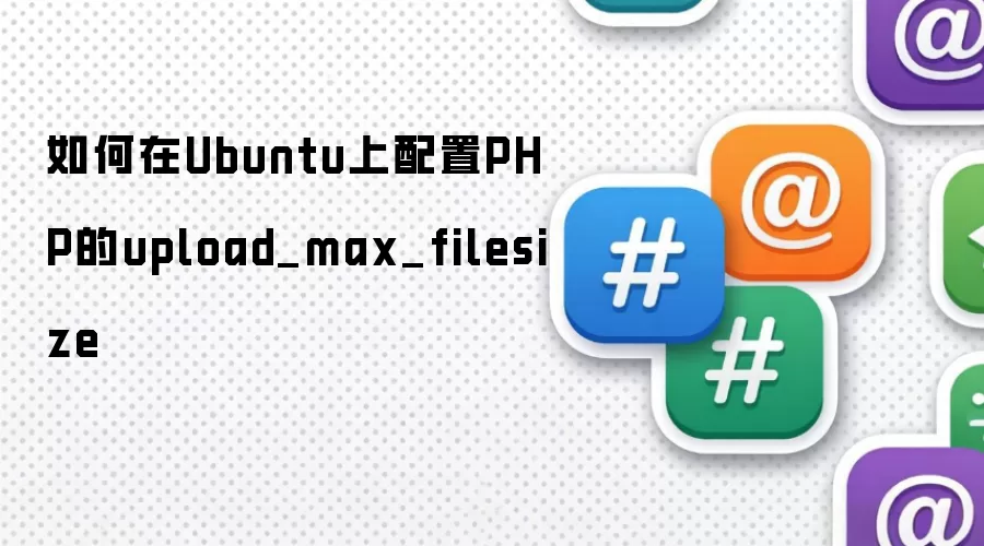 如何在Ubuntu上配置PHP的upload_max_filesize