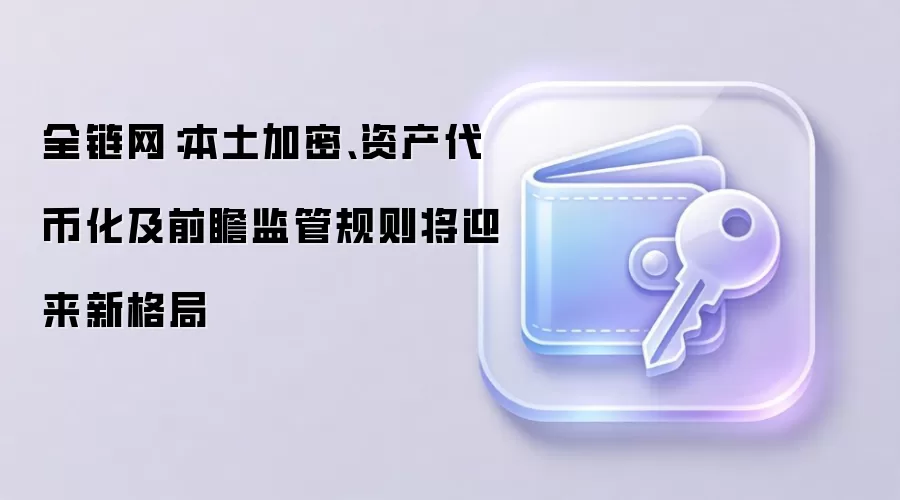 全链网：本土加密、资产代币化及前瞻监管规则将迎来新格局