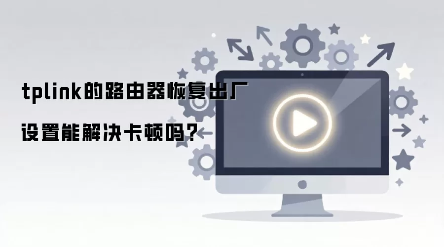 tplink的路由器恢复出厂设置能解决卡顿吗？