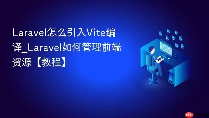 Lara vel怎么引入Vite编译_Lara vel如何管理前端资源【教程】