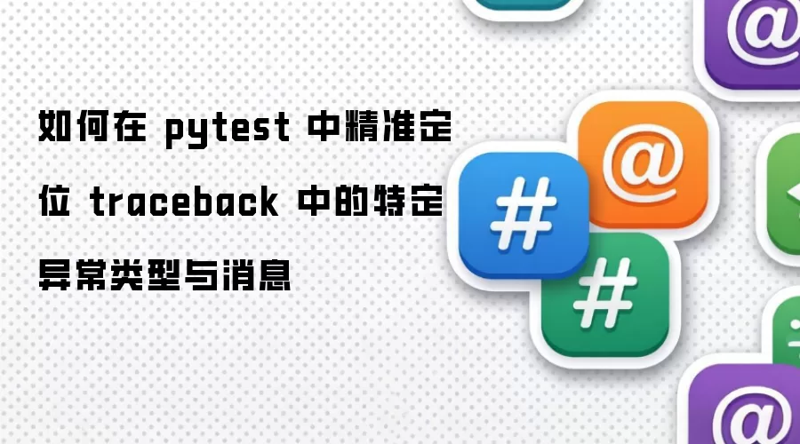 如何在 pytest 中精准定位 traceback 中的特定异常类型与消息