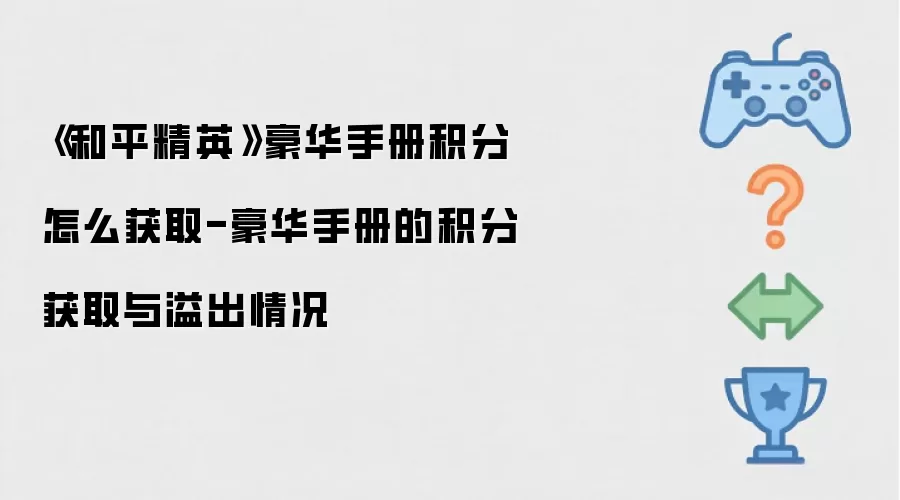 《和平精英》豪华手册积分怎么获取-豪华手册的积分获取与溢出情况