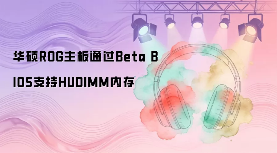华硕ROG主板通过Beta BIOS支持HUDIMM内存