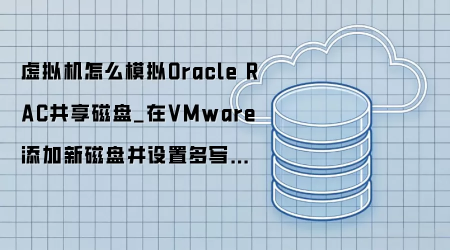 虚拟机怎么模拟Oracle RAC共享磁盘_在VMware添加新磁盘并设置多写模式