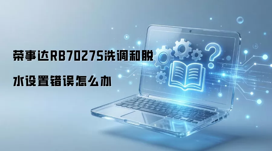 荣事达RB7027S洗调和脱水设置错误怎么办