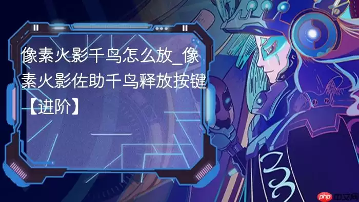 像素火影千鸟怎么放_像素火影佐助千鸟释放按键【进阶】