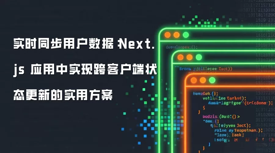 实时同步用户数据：Next.js 应用中实现跨客户端状态更新的实用方案