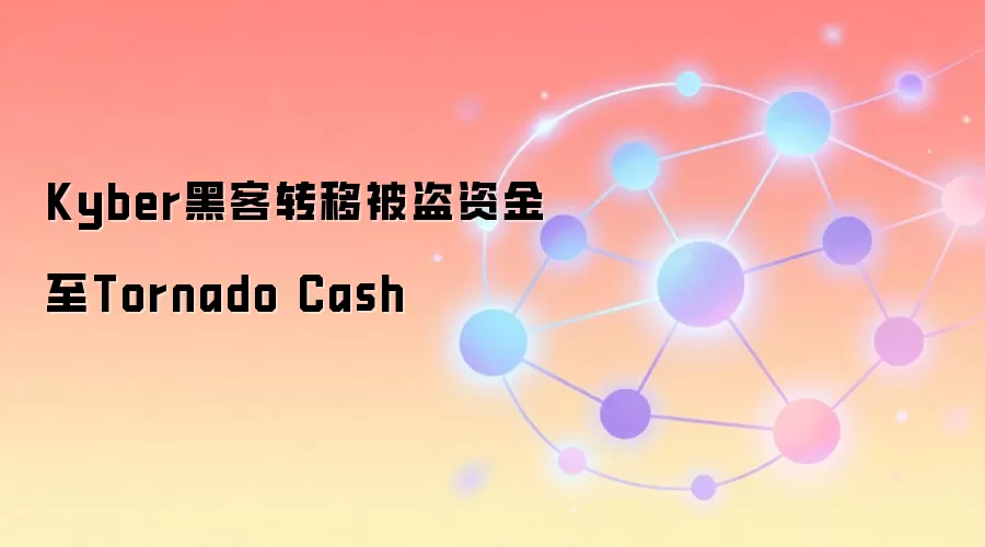 Kyber黑客转移被盗资金至Tornado Cash