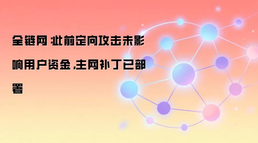 全链网：此前定向攻击未影响用户资金，主网补丁已部署
