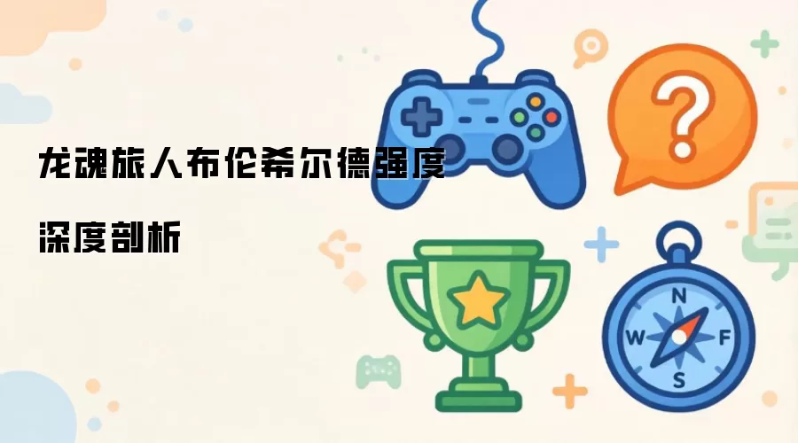 龙魂旅人布伦希尔德强度深度剖析