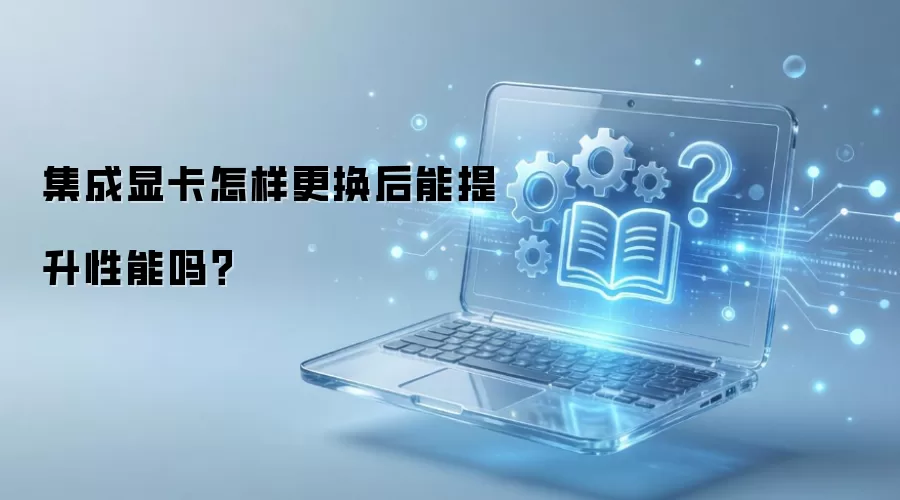 集成显卡怎样更换后能提升性能吗？