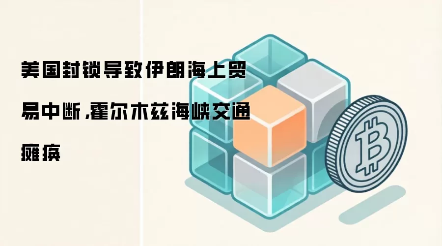 美国封锁导致伊朗海上贸易中断，霍尔木兹海峡交通瘫痪