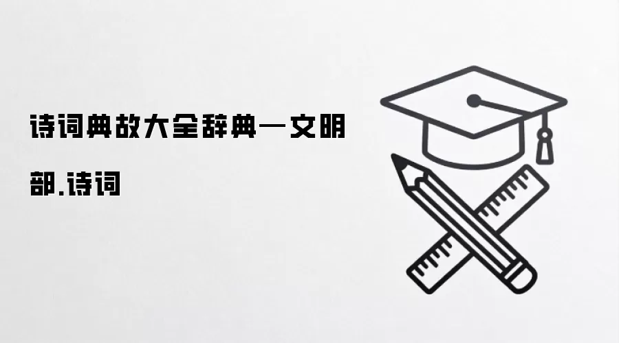 诗词典故大全辞典—文明部.诗词