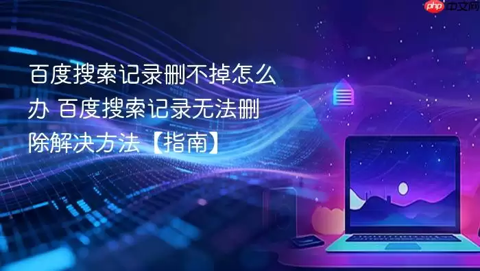 百度搜索记录删不掉怎么办 百度搜索记录无法删除解决方法【指南】