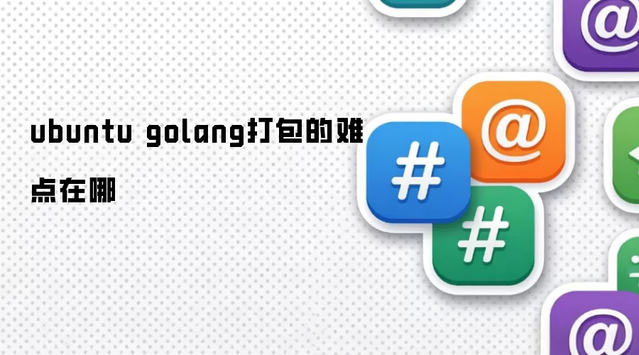 ubuntu golang打包的难点在哪