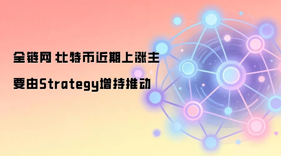 全链网：比特币近期上涨主要由Strategy增持推动