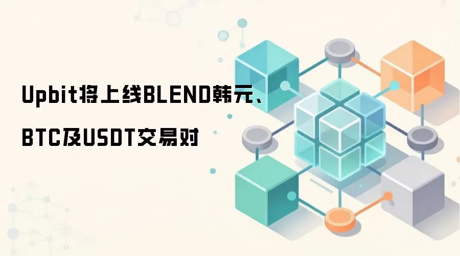 Upbit将上线BLEND韩元、BTC及USDT交易对