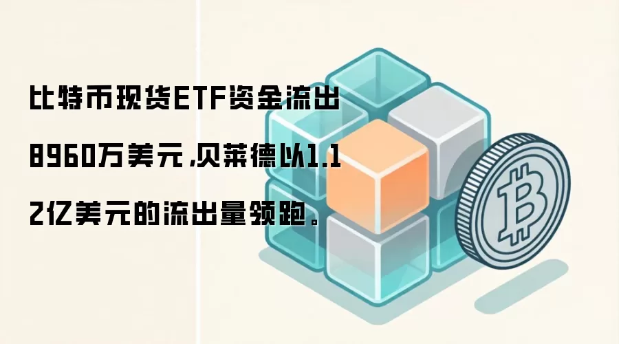 比特币现货ETF资金流出8960万美元，贝莱德以1.12亿美元的流出量领跑。