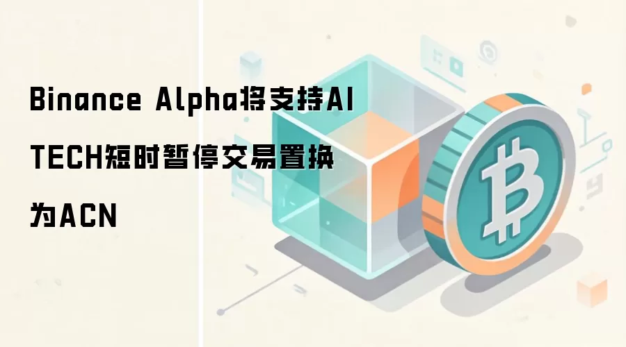 Binance Alpha将支持AITECH短时暂停交易置换为ACN