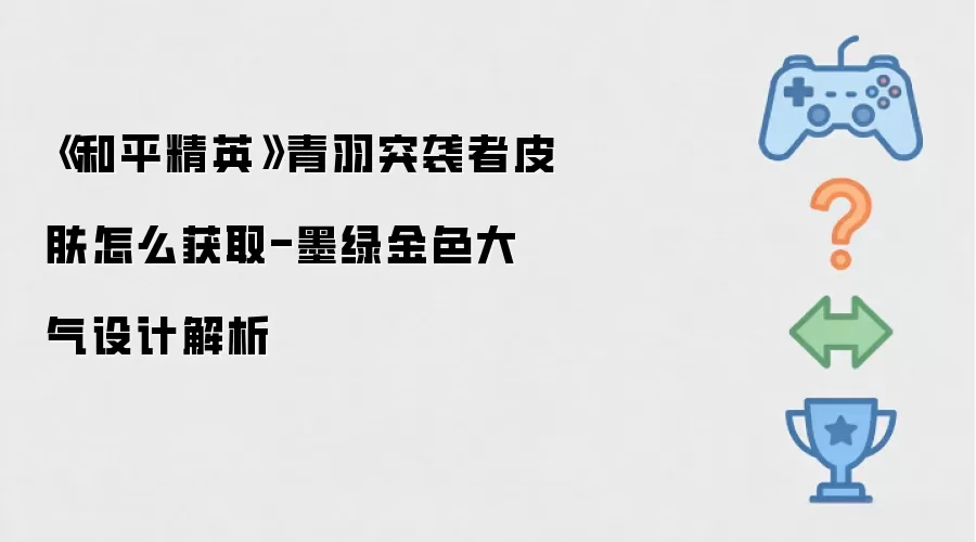 《和平精英》青羽突袭者皮肤怎么获取-墨绿金色大气设计解析