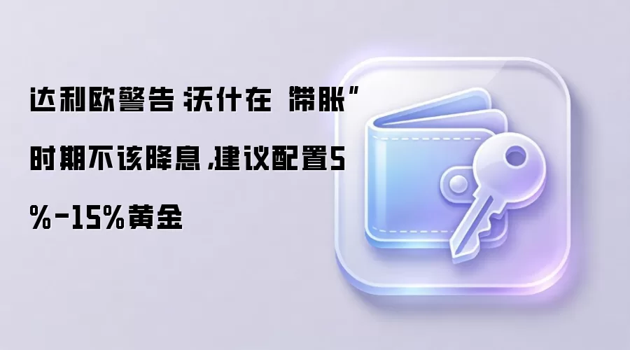 达利欧警告：沃什在“滞胀”时期不该降息，建议配置5%-15%黄金