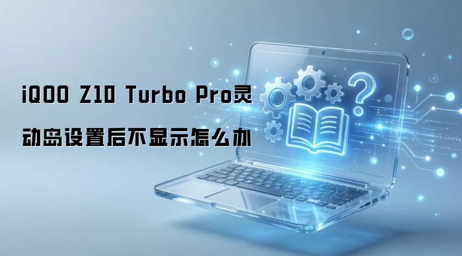 iQOO Z10 Turbo Pro灵动岛设置后不显示怎么办
