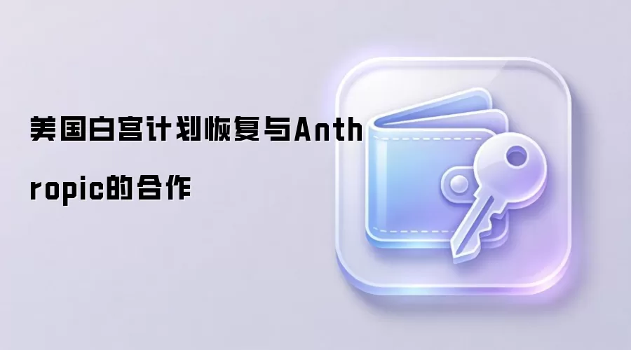 美国白宫计划恢复与Anthropic的合作