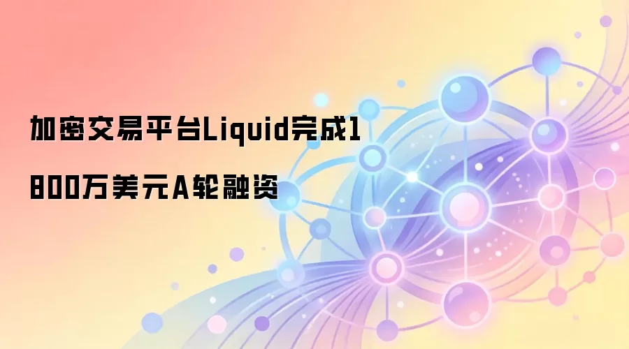 加密交易平台Liquid完成1800万美元A轮融资