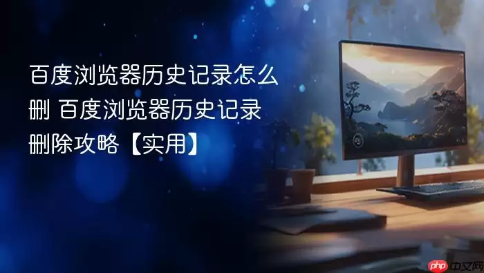 百度浏览器历史记录怎么删 百度浏览器历史记录删除攻略【实用】