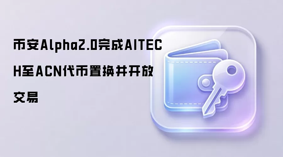 币安Alpha2.0完成AITECH至ACN代币置换并开放交易