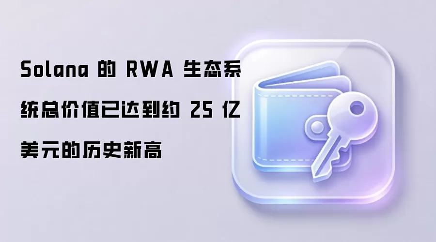 Solana 的 RWA 生态系统总价值已达到约 25 亿美元的历史新高